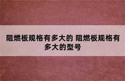 阻燃板规格有多大的 阻燃板规格有多大的型号